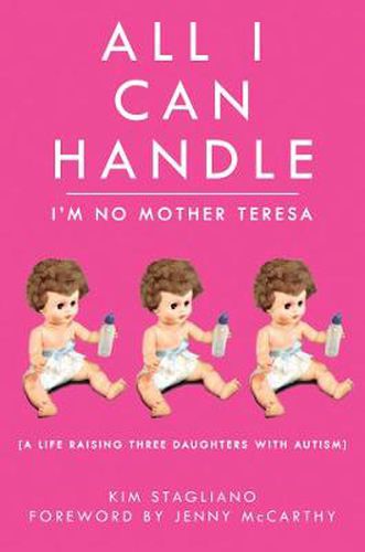 Cover image for All I Can Handle: I'm No Mother Teresa: A Life Raising Three Daughters with Autism