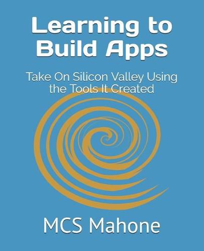 Cover image for Learning to Build Apps: Take On Silicon Valley Using the Tools It Created