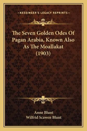 Cover image for The Seven Golden Odes of Pagan Arabia, Known Also as the Moallakat (1903)