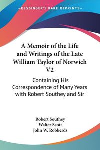 Cover image for A Memoir of the Life and Writings of the Late William Taylor of Norwich V2: Containing His Correspondence of Many Years with Robert Southey and Sir Walter Scott