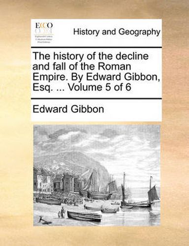 Cover image for The History of the Decline and Fall of the Roman Empire. by Edward Gibbon, Esq. ... Volume 5 of 6