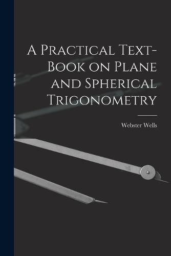 A Practical Text-Book on Plane and Spherical Trigonometry