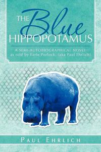 Cover image for The Blue Hippopotamus: A Semi-Autobiographical Novel as Told by Earle Porlock, (Aka Paul Ehrlich