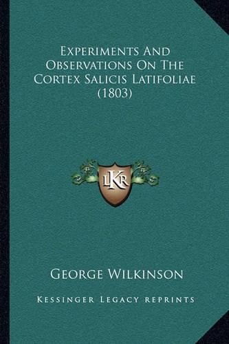 Cover image for Experiments and Observations on the Cortex Salicis Latifoliae (1803)