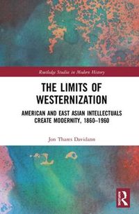 Cover image for The Limits of Westernization: American and East Asian Intellectuals Create Modernity, 1860 - 1960
