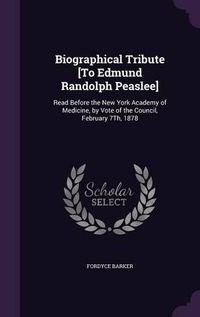 Cover image for Biographical Tribute [To Edmund Randolph Peaslee]: Read Before the New York Academy of Medicine, by Vote of the Council, February 7th, 1878