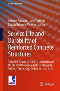 Cover image for Service Life and Durability of Reinforced Concrete Structures: Selected Papers of the 8th International RILEM PhD Workshop held in Marne-la-Vallee, France, September 26-27, 2016