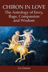 Cover image for Chiron in Love: The Astrology of Envy, Rage, Compassion and Wisdom