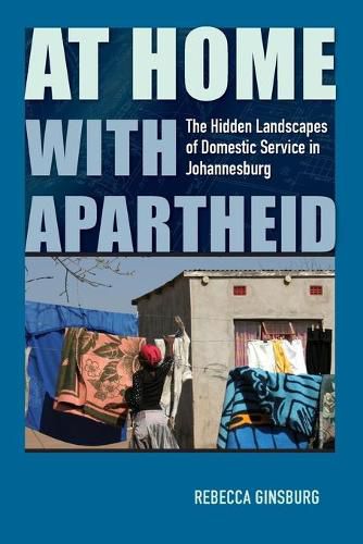 Cover image for At Home with Apartheid: The Hidden Landscapes of Domestic Service in Johannesburg