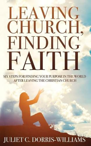 Cover image for Leaving Church, Finding Faith: Six Steps for Finding Your Purpose in the World After Leaving the Christian Church