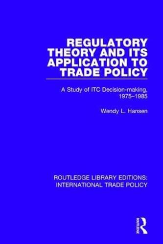 Cover image for Regulatory Theory and its Application to Trade Policy: A Study of ITC Decision-Making, 1975-1985