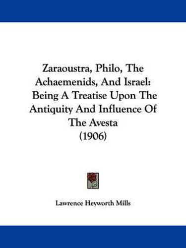 Cover image for Zaraoustra, Philo, the Achaemenids, and Israel: Being a Treatise Upon the Antiquity and Influence of the Avesta (1906)