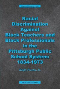 Cover image for Racial Discrimination against Black Teachers and Black Professionals in the Pittsburgh Publice School System: 1934-1973