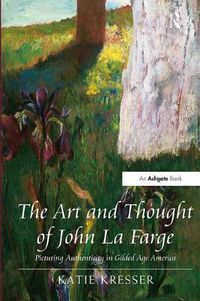 Cover image for The Art and Thought of John La Farge: Picturing Authenticity in Gilded Age America