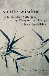 Cover image for Subtle Wisdom: Understanding Suffering, Cultivating Compassion Through Ch'an Buddhism
