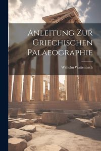 Cover image for Anleitung zur Griechischen Palaeographie