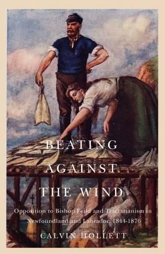 Cover image for Beating against the Wind: Popular Opposition to Bishop Feild and Tractarianism in Newfoundland and Labrador