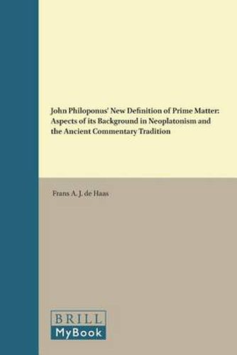 John Philoponus' New Definition of Prime Matter: Aspects of its Background in Neoplatonism and the Ancient Commentary Tradition