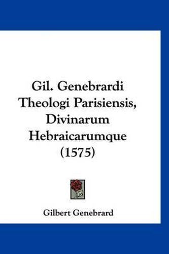 Cover image for Gil. Genebrardi Theologi Parisiensis, Divinarum Hebraicarumque (1575)