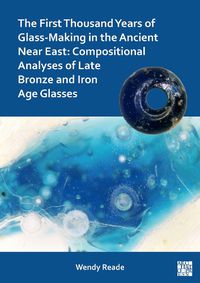 Cover image for The First Thousand Years of Glass-Making in the Ancient Near East: Compositional Analyses of Late Bronze and Iron Age Glasses