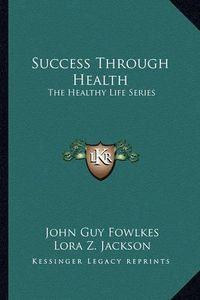 Cover image for Success Through Health: The Healthy Life Series