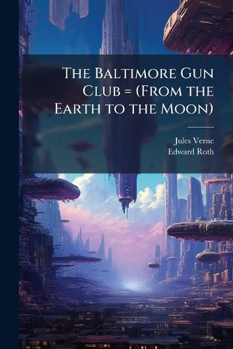 Cover image for The Baltimore Gun Club = (From the Earth to the Moon)