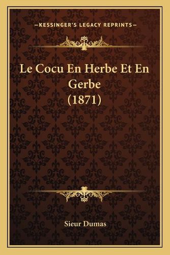 Cover image for Le Cocu En Herbe Et En Gerbe (1871)