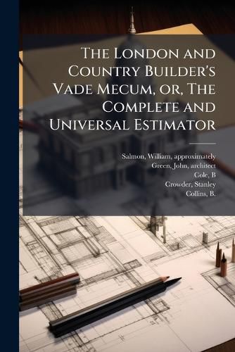 Cover image for The London and Country Builder's Vade Mecum, or, The Complete and Universal Estimator