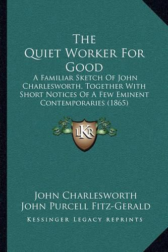 The Quiet Worker for Good: A Familiar Sketch of John Charlesworth, Together with Short Notices of a Few Eminent Contemporaries (1865)