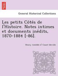 Cover image for Les Petits Co Te S de L'Histoire. Notes Intimes Et Documents Ine Dits, 1870-1884 [-86].