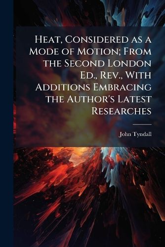 Cover image for Heat, Considered as a Mode of Motion; From the Second London Ed., Rev., With Additions Embracing the Author's Latest Researches