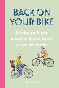 Cover image for Back on Your Bike: All the Stuff You Need to Know to Be a Cyclist Again