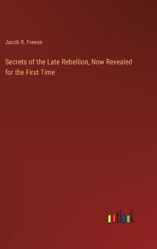 Secrets of the Late Rebellion, Now Revealed for the First Time