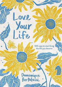 Cover image for Love Your Life: 100 Ways to Start Living the Life You Deserve