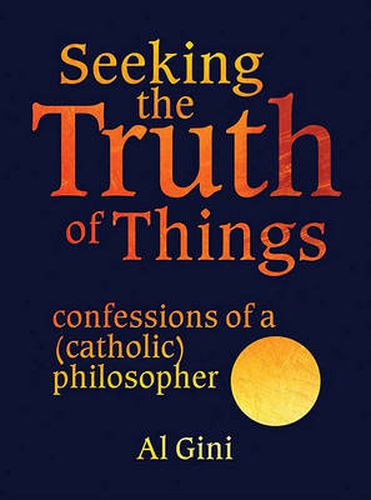 Cover image for Seeking the Truth of Things: Confessions of a (Catholic) Philosopher