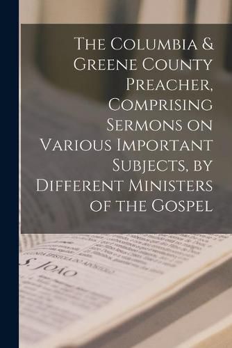 Cover image for The Columbia & Greene County Preacher, Comprising Sermons on Various Important Subjects, by Different Ministers of the Gospel