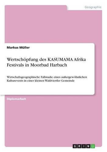 Wertschoepfung des KASUMAMA Afrika Festivals in Moorbad Harbach: Wirtschaftsgeographische Fallstudie eines aussergewoehnlichen Kulturevents in einer kleinen Waldviertler Gemeinde