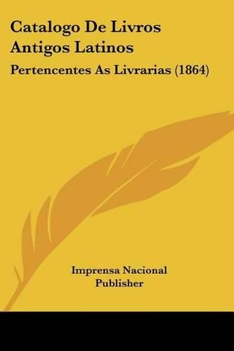 Catalogo de Livros Antigos Latinos: Pertencentes as Livrarias (1864)