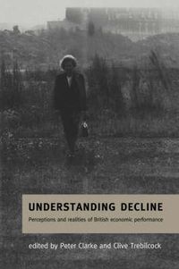 Cover image for Understanding Decline: Perceptions and Realities of British Economic Performance