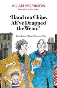 Cover image for 'Haud Ma Chips, Ah've Drapped the Wean!': Glesca Grannies' Sayings, Patter and Advice