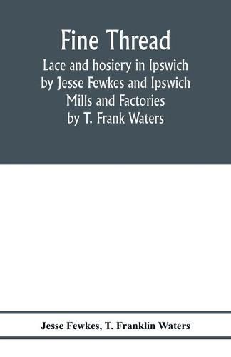 Fine thread, lace and hosiery in Ipswich by Jesse Fewkes and Ipswich Mills and Factories by T. Frank Waters