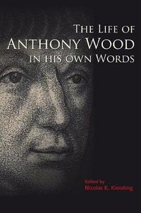 Cover image for The Life of Anthony Wood in His Own Words