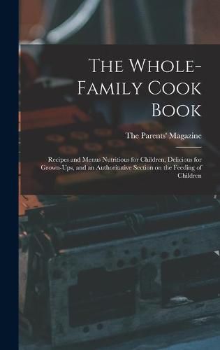 Cover image for The Whole-family Cook Book: Recipes and Menus Nutritious for Children, Delicious for Grown-ups, and an Authoritative Section on the Feeding of Children