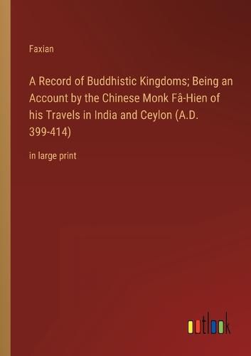 Cover image for A Record of Buddhistic Kingdoms; Being an Account by the Chinese Monk Fa-Hien of his Travels in India and Ceylon (A.D. 399-414)