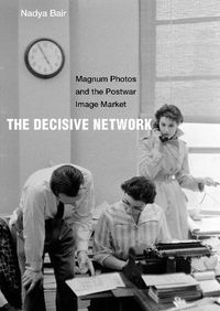 Cover image for The Decisive Network: Magnum Photos and the Postwar Image Market
