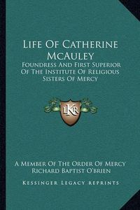 Cover image for Life of Catherine McAuley: Foundress and First Superior of the Institute of Religious Sisters of Mercy