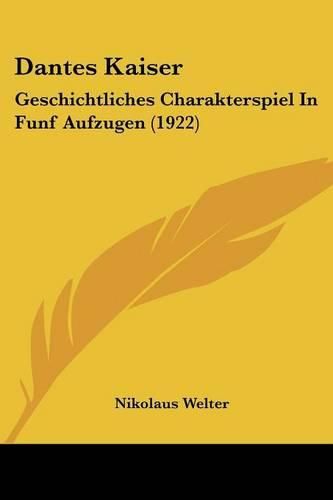 Dantes Kaiser: Geschichtliches Charakterspiel in Funf Aufzugen (1922)