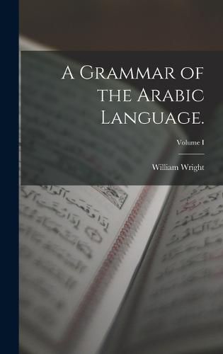 A Grammar of the Arabic Language.; Volume I