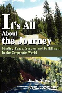 Cover image for It's All about the Journey: Finding Peace, Success and Fulfillment in the Corporate World