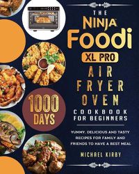 Cover image for The Ninja Foodi XL Pro Air Fryer Oven Cookbook For Beginners: 1000-Day Yummy, Delicious And Tasty Recipes For Family And Friends To Have A Best Meal